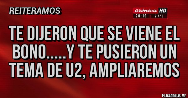 Placas Rojas - TE DIJERON QUE SE VIENE EL BONO.....Y TE PUSIERON UN TEMA DE U2, ampliaremos