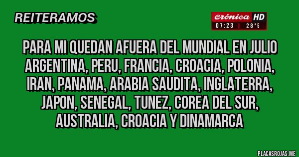 Placas Rojas - para mi quedan afuera del mundial en julio argentina, peru, francia, croacia, polonia, iran, panama, arabia saudita, inglaterra, japon, senegal, tunez, corea del sur, australia, croacia y dinamarca