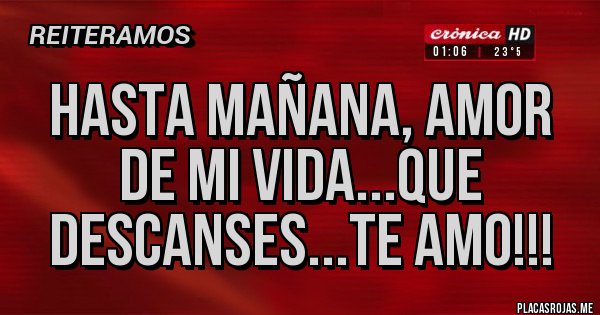 Placas Rojas - HASTA MAÑANA, AMOR DE MI VIDA...QUE DESCANSES...TE AMO!!!