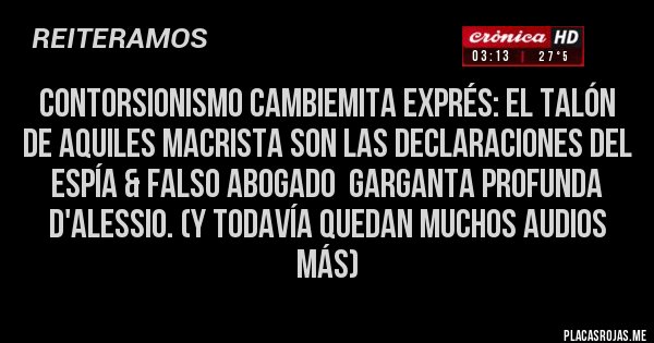 Placas Rojas - Contorsionismo Cambiemita Exprés: el talón de Aquiles macrista son las declaraciones del espía & falso abogado  garganta profunda D'alessio. (Y todavía quedan muchos audios  más)