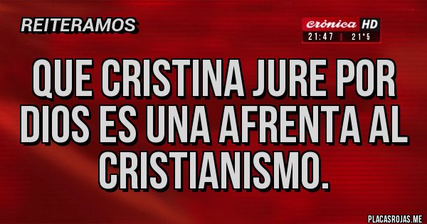 Placas Rojas - QUE CRISTINA JURE POR DIOS ES UNA AFRENTA AL CRISTIANISMO.