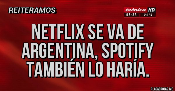 Placas Rojas - Netflix se va de Argentina, spotify también lo haría.