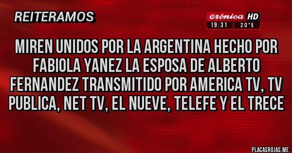 Placas Rojas - MIREN UNIDOS POR LA ARGENTINA HECHO POR FABIOLA YANEZ LA ESPOSA DE ALBERTO FERNANDEZ TRANSMITIDO POR AMERICA TV, TV PUBLICA, NET TV, EL NUEVE, TELEFE Y EL TRECE