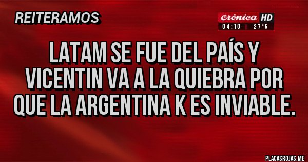 Placas Rojas - LATAM SE FUE DEL PAÍS Y VICENTIN VA A LA QUIEBRA POR QUE LA ARGENTINA K ES INVIABLE.
