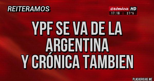 Placas Rojas - YPF SE VA DE LA ARGENTINA
Y CRÓNICA TAMBIEN
