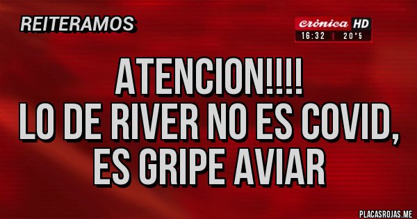 Placas Rojas - ATENCION!!!!
Lo de River no es Covid,
es Gripe Aviar