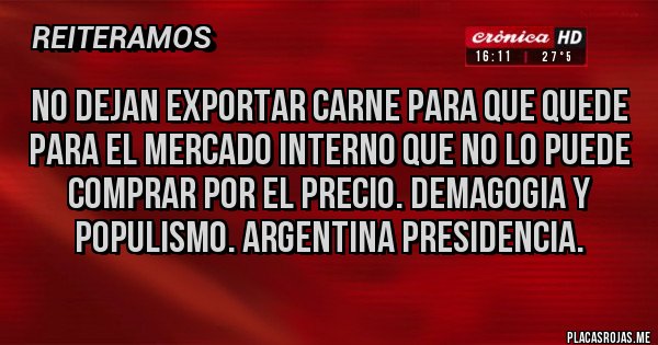 Placas Rojas - No dejan exportar carne para que quede para el mercado interno que no lo puede comprar por el precio. Demagogia y populismo. Argentina presidencia.
