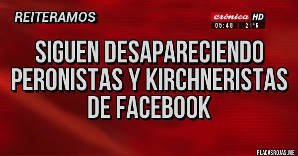 Placas Rojas - Siguen desapareciendo peronistas y kirchneristas de facebook