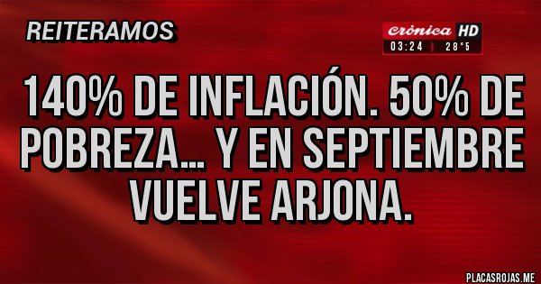 Placas Rojas - 140% DE INFLACIÓN. 50% DE POBREZA… Y EN SEPTIEMBRE VUELVE ARJONA.