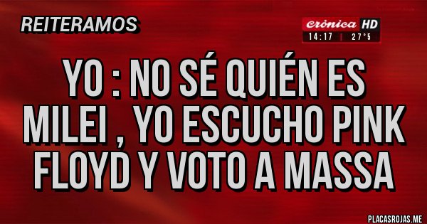 Placas Rojas - Yo : No sé quién es milei , yo escucho Pink Floyd y voto a Massa 