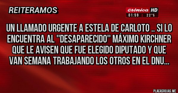 Placas Rojas - Un llamado urgente a estela de Carloto .. si lo encuentra al ''desaparecido'' Máximo Kirchner que le avisen que fue elegido diputado y que van semana trabajando los otros en el Dnu...