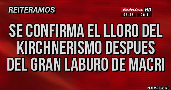 Placas Rojas - SE CONFIRMA EL LLORO DEL KIRCHNERISMO DESPUES DEL GRAN LABURO DE MACRI