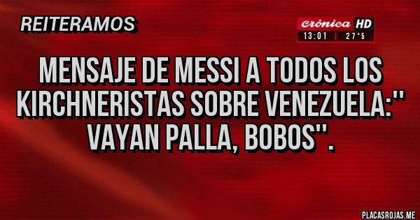 Placas Rojas - Mensaje de Messi a todos los kirchneristas sobre Venezuela:'' vayan palla, bobos''.