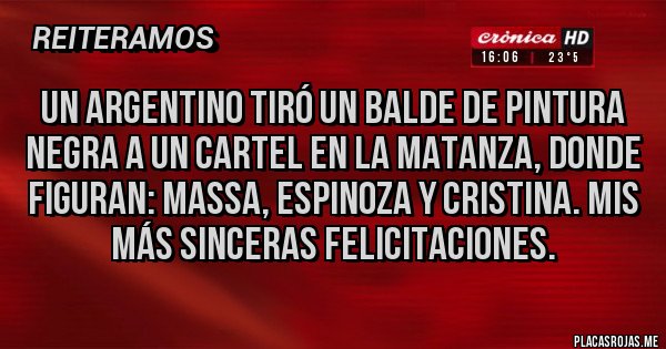 Placas Rojas - Un argentino tiró un balde de pintura negra a un cartel en la matanza, donde figuran: Massa, Espinoza y Cristina. Mis más sinceras felicitaciones.