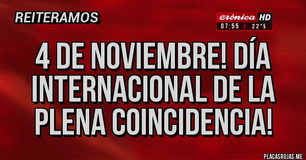 Placas Rojas - 4 de noviembre! Día internacional de la plena coincidencia!