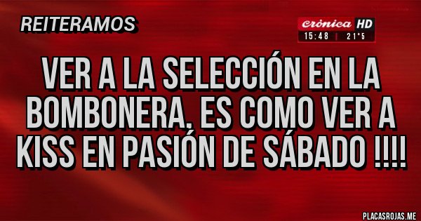 Placas Rojas - VER A LA SELECCIÓN EN LA BOMBONERA, ES COMO VER A KISS EN PASIÓN DE SÁBADO !!!!