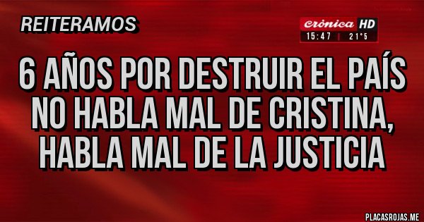 Placas Rojas - 6 años por destruir el país no habla mal de Cristina, habla mal de la justicia 