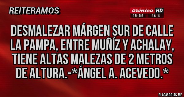 Placas Rojas - DESMALEZAR MÁRGEN SUR DE CALLE LA PAMPA, ENTRE MUÑÍZ Y ACHALAY, TIENE ALTAS MALEZAS DE 2 METROS DE ALTURA.-*Ángel A. Acevedo.*