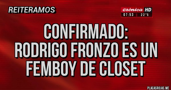 Placas Rojas - Confirmado:
Rodrigo Fronzo es un Femboy de Closet