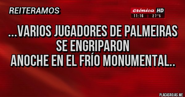 Placas Rojas - ...varios jugadores de Palmeiras
 se engriparon
Anoche en el frío monumental..