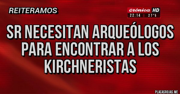 Placas Rojas - Sr necesitan arqueólogos para encontrar a los kirchneristas