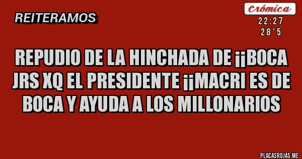 Placas Rojas - REPUDIO DE LA HINCHADA DE ¡¡BOCA JRS XQ EL PRESIDENTE ¡¡MACRI ES DE BOCA Y AYUDA A LOS MILLONARIOS
