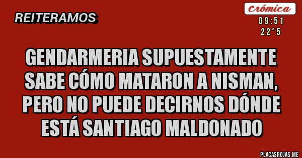 Placas Rojas - Gendarmeria supuestamente sabe cómo mataron a Nisman, pero no puede decirnos DÓNDE ESTÁ SANTIAGO MALDONADO