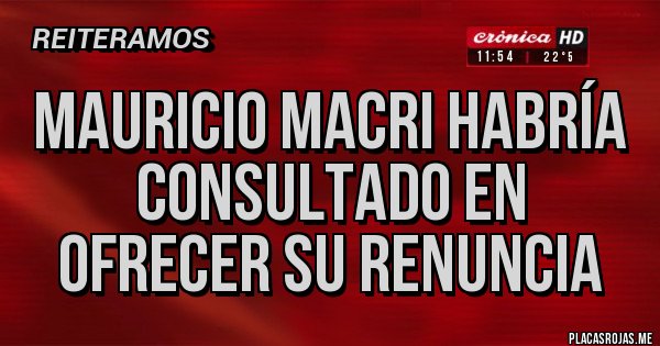 Placas Rojas - Mauricio Macri habría consultado en ofrecer su renuncia 