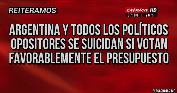 Placas Rojas - Argentina y todos los políticos 
opositores se suicidan si votan
favorablemente el presupuesto