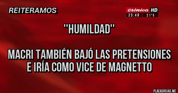 Placas Rojas - ''HUMILDAD''

MACRI TAMBIÉN BAJÓ LAS PRETENSIONES E IRÍA COMO VICE DE MAGNETTO