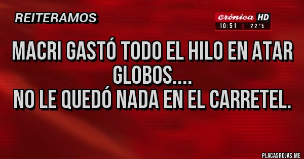 Placas Rojas - Macri gastó todo el hilo en atar globos....
No le quedó nada en el carretel.