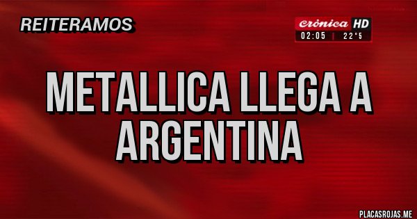 Placas Rojas - METALLICA LLEGA A ARGENTINA