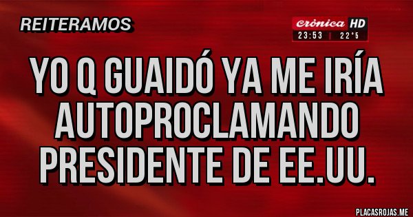 Placas Rojas - Yo q Guaidó ya me iría autoproclamando Presidente de EE.UU.
