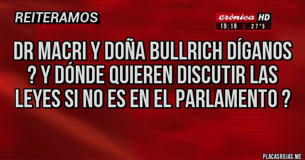 Placas Rojas - Dr Macri y doña Bullrich díganos ? Y dónde quieren discutir las leyes si no es en el Parlamento ? 