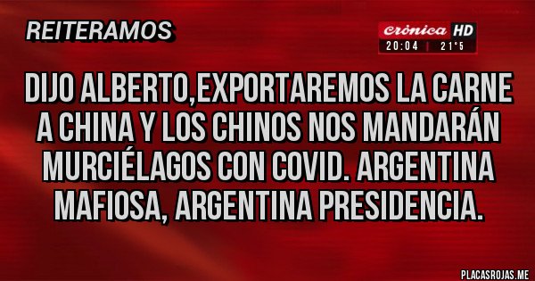 Placas Rojas - DIJO ALBERTO,EXPORTAREMOS LA CARNE A CHINA Y LOS CHINOS NOS MANDARÁN MURCIÉLAGOS CON COVID. ARGENTINA MAFIOSA, ARGENTINA PRESIDENCIA.