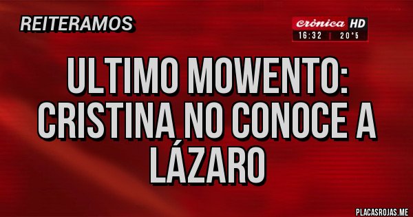 Placas Rojas - ULTIMO MOWENTO:
CRISTINA NO CONOCE A LÁZARO Placas Rojas - ULTIMO MOWENTO:
CRISTINA NO CONOCE A LÁZARO