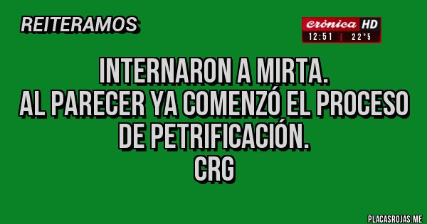 Placas Rojas - Internaron a Mirta.
Al parecer ya comenzó el proceso de petrificación.
 CRG