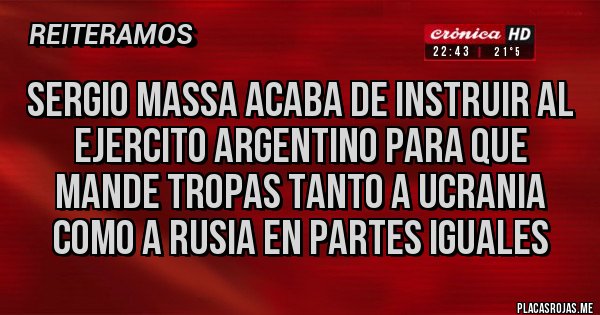 Placas Rojas - Sergio Massa acaba de instruir al ejercito Argentino para que mande tropas tanto a Ucrania como a Rusia en partes iguales