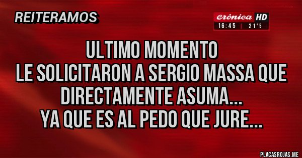 Placas Rojas - ULTIMO MOMENTO
Le solicitaron a Sergio Massa que directamente asuma...
ya que es al pedo que jure...