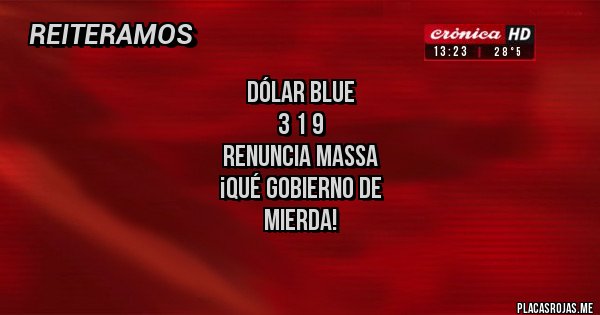 Placas Rojas -             DÓLAR BLUE 
                  3 1 9
       RENUNCIA MASSA
         ¡Qué gobierno de 
                  mierda!
           