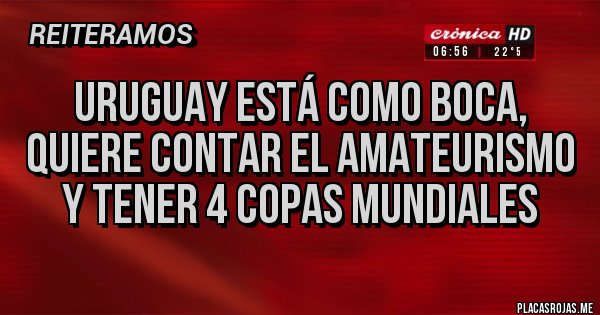 Placas Rojas - Uruguay está como Boca, quiere contar el amateurismo y tener 4 copas mundiales