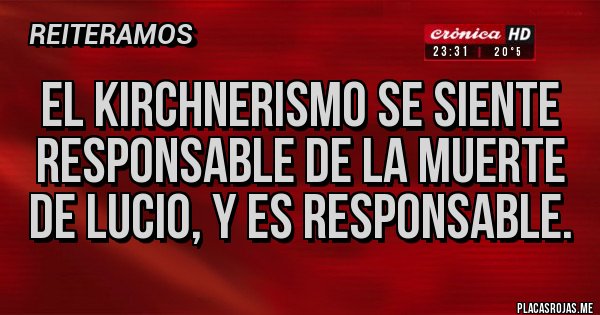 Placas Rojas - El kirchnerismo se siente responsable de la muerte de lucio, y es responsable.