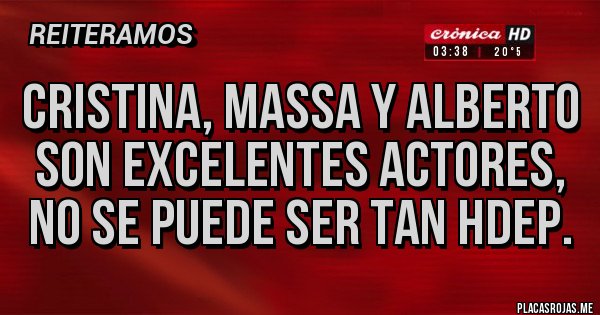 Placas Rojas - Cristina, Massa y Alberto son excelentes actores, no se puede ser tan hdep. Placas Rojas - Cristina, Massa y Alberto son excelentes actores, no se puede ser tan hdep.