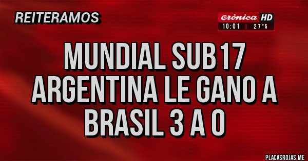 Placas Rojas - Mundial Sub17 Argentina le gano a Brasil 3 a 0 Placas Rojas - Mundial Sub17 Argentina le gano a Brasil 3 a 0