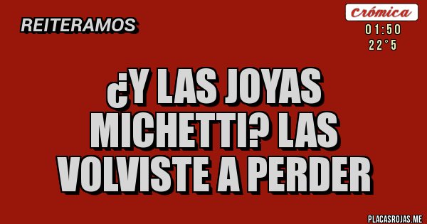 Placas Rojas - ¿Y las joyas Michetti? las volviste a perder 