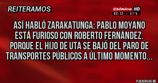 Placas Rojas - Así habló Zarakatunga: Pablo Moyano está furioso con Roberto Fernández. Porque el hijo de uta se bajó del paro de transportes públicos a último momento...