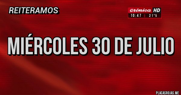 Placas Rojas - Miércoles 30 de juLio Placas Rojas - Miércoles 30 de juLio