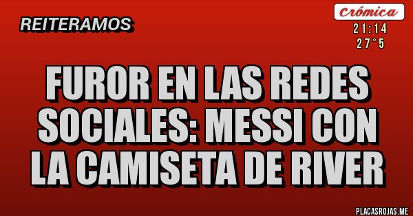 Placas Rojas - Furor en las redes sociales: Messi con la camiseta de River Placas Rojas - Furor en las redes sociales: Messi con la camiseta de River