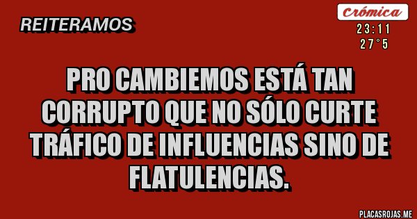 Placas Rojas - Pro Cambiemos está tan corrupto que no sólo curte tráfico de influencias sino de flatulencias. 