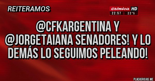Placas Rojas - @CFKArgentina y @JorgeTaiana SENADORES! Y LO DEMÁS LO SEGUIMOS PELEANDO!